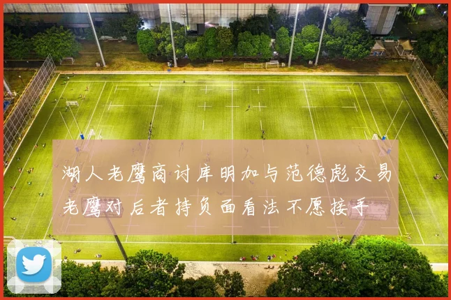 湖人老鹰商讨库明加与范德彪交易老鹰对后者持负面看法不愿接手