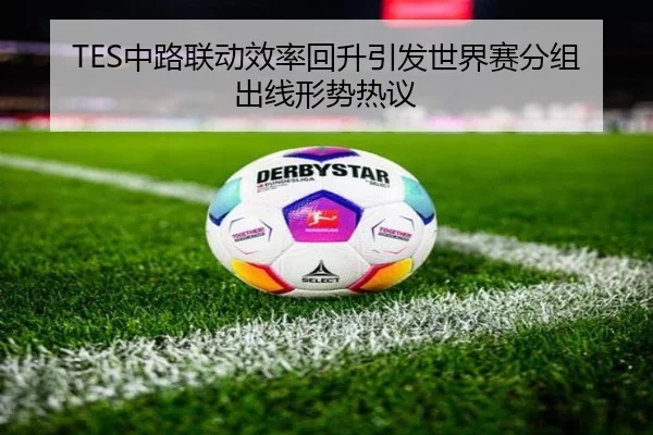 TES中路联动效率回升引发世界赛分组出线形势热议